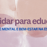 Cuidar para educar: Saúde mental e bem-estar na escola