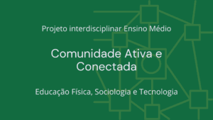 Leia mais sobre o artigo Ens. Médio: Projeto Interdisciplinar de Educação Física, Sociologia e Tecnologia: Comunidade Ativa e Conectada
