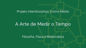 Leia mais sobre o artigo Ens. Médio: Projeto Interdisciplinar de Filosofia, Física e Matemática: A Arte de Medir o Tempo