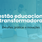 Gestão educacional transformadora: Desafios, práticas e inovações