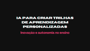 Leia mais sobre o artigo IA para criar trilhas de aprendizagem personalizadas: Inovação e autonomia no ensino