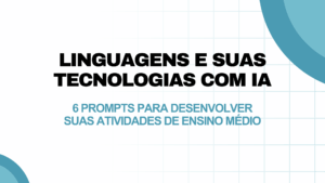 Leia mais sobre o artigo Linguagens e suas Tecnologias com IA com IA: 6 prompts para desenvolver suas atividades de Ensino Médio