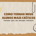 Como tornar meus alunos mais críticos: Caminhos para uma educação reflexiva