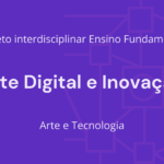 Ens. Fundamental: Projeto Interdisciplinar de Arte, Tecnologia – Arte Digital e Inovação