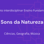 Ens. Fundamental: Projeto Interdisciplinar de Ciências, Geografia, Música – Sons da Natureza