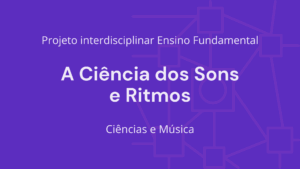 Leia mais sobre o artigo Ens. Fundamental: Projeto Interdisciplinar de Ciências, Música – A Ciência dos Sons e Ritmos