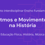 Ens. Fundamental: Projeto Interdisciplinar de Educação Física, História, Música – Ritmos e Movimentos na História