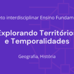 Ens. Fundamental: Projeto Interdisciplinar de Geografia, História – Explorando Territórios e Temporalidades