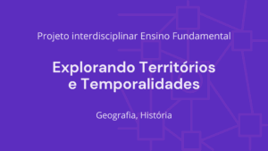 Leia mais sobre o artigo Ens. Fundamental: Projeto Interdisciplinar de Geografia, História – Explorando Territórios e Temporalidades