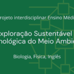 Ens. Médio: Projeto Interdisciplinar de Biologia, Física, Inglês: Exploração Sustentável e Tecnológica do Meio Ambiente