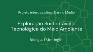 Leia mais sobre o artigo Ens. Médio: Projeto Interdisciplinar de Biologia, Física, Inglês: Exploração Sustentável e Tecnológica do Meio Ambiente