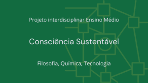 Leia mais sobre o artigo Ens. Médio: Projeto Interdisciplinar de Filosofia, Química, Tecnologia: Consciência Sustentável