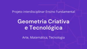 Leia mais sobre o artigo Ens. Fundamental: Projeto Interdisciplinar de Arte, Matemática, Tecnologia – Geometria Criativa e Tecnológica