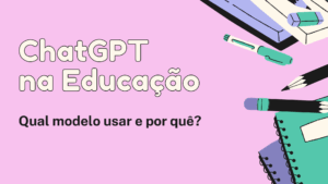 Leia mais sobre o artigo ChatGPT na Educação: Qual modelo usar e por quê?