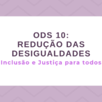 ODS 10 – Redução das desigualdades: Inclusão e Justiça para todos