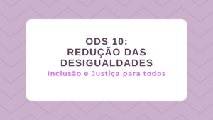 Leia mais sobre o artigo ODS 10 – Redução das desigualdades: Inclusão e Justiça para todos