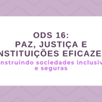 ODS 16 – Paz, Justiça e Instituições Eficazes: Construindo sociedades inclusivas e seguras