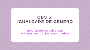 Leia mais sobre o artigo ODS 5 – Igualdade de Gênero: Equidade de Direitos e Oportunidades para todos