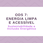 ODS 7 – Energia Limpa e Acessível: Sustentabilidade e Inclusão Energética