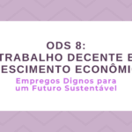 ODS 8 – Trabalho Decente e Crescimento Econômico: Empregos dignos para um futuro sustentável