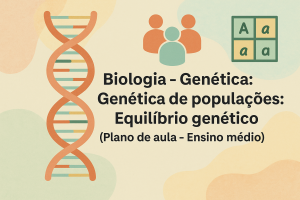 Leia mais sobre o artigo Biologia – Genética: Genética de populações: Equilíbrio genético (Plano de aula – Ensino médio)