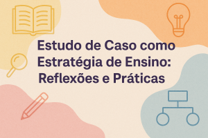 Leia mais sobre o artigo Estudo de Caso como Estratégia de Ensino: Reflexões e Práticas