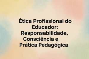 Leia mais sobre o artigo Ética Profissional do Educador: Responsabilidade, Consciência e Prática Pedagógica