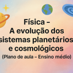 Física – A evolução dos sistemas planetários e cosmológicos (Plano de aula – Ensino médio)