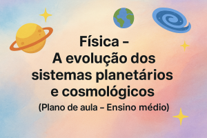 Leia mais sobre o artigo Física – A evolução dos sistemas planetários e cosmológicos (Plano de aula – Ensino médio)