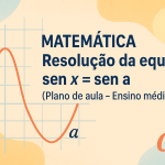 Matemática – Resolução da equação sen x = sen a (Plano de aula – Ensino médio)