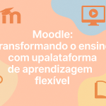 Moodle: transformando o ensino com uma plataforma de aprendizagem flexível