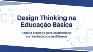 Leia mais sobre o artigo Design Thinking na Educação Básica: Passos práticos para criatividade e a resolução de problemas